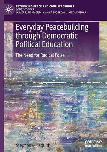 Everyday Peacebuilding through Democratic Political Education: The Need for Radical Poise (Rethinking Peace and Conflict Studies)