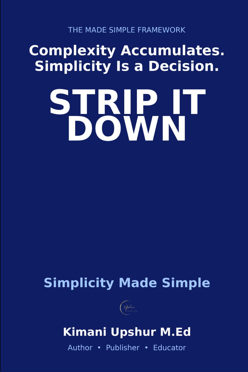Simplicity Made Simple: How to Cut Through Complexity and Build Systems That Actually Work (The Made Simple Framework: Clear thinking for complex systems.)