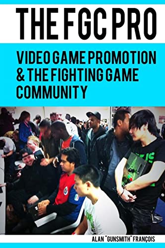 The FGC Pro: Video Game Promotion & The Fighting Game Community - 'Definitely a good book for anyone interested in organizing, or even attending, an event.' N. Taylor, Event Hubs