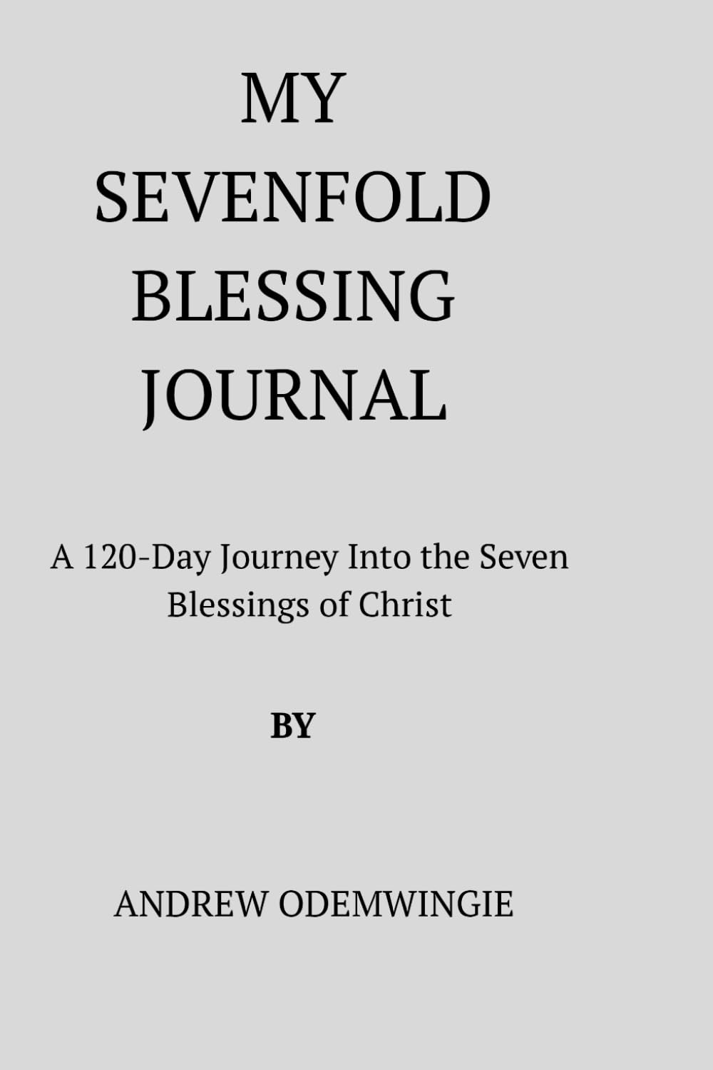 My Sevenfold Blessing Journal: A 120-Day Journey Into the Seven Blessings of Christ