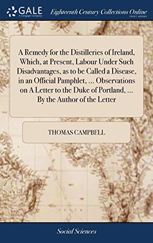A Remedy for the Distilleries of Ireland, Which, at Present, Labour Under Such Disadvantages, as to be Called a Disease, in an Official Pamphlet, ... ... of Portland, ... By the Author of the Letter