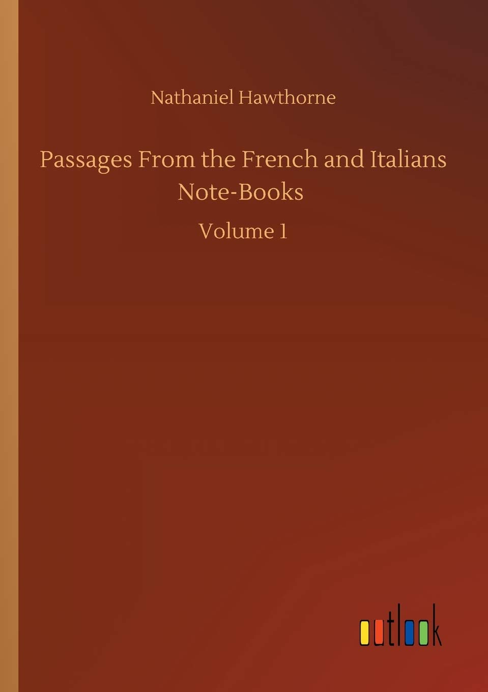 Passages From the French and Italians Note-Books: Volume 1