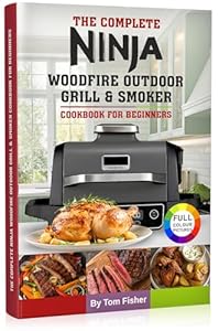 The Complete Ninja Woodfire Outdoor Grill & Smoker Cookbook For Beginners: Easy and Delicious Ninja Woodfire Recipes to Grill, Smoke, Bake and Roast. (English Edition)