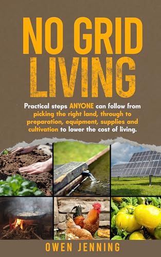 No Grid Living: Practical Steps Anyone Can Follow, From Picking the Right Land to Preparation, Equip