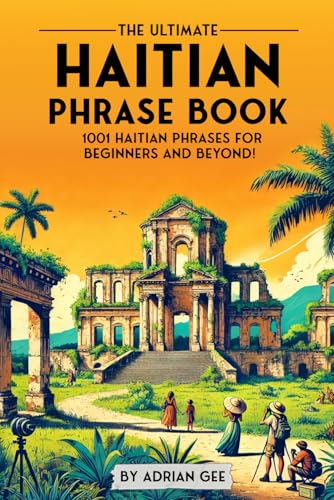 The Ultimate Haitian Phrase Book: 1001 Haitian Phrases For Beginners And Beyond!