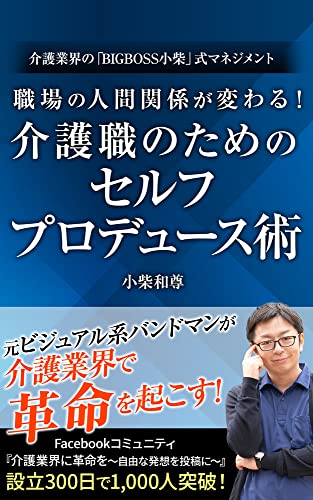 職場の人間関係が変わる！介護職のためのセルフプロデュース術: 介護業界の「BIGBOSS小柴」式マネジメント