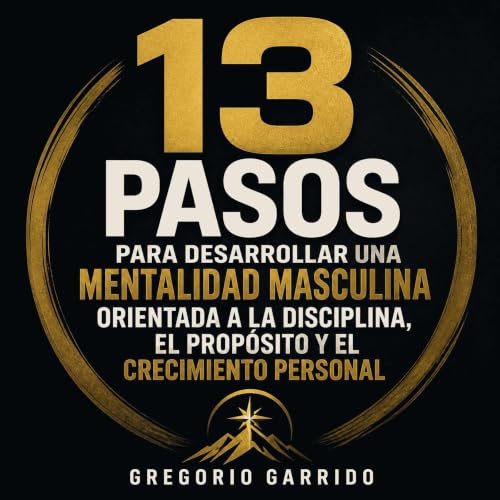 13 pasos para desarrollar una mentalidad masculina orientada a la disciplina, el prop&oacute;sito y el crecimiento personal c