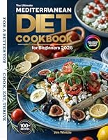 The Ultimate Mediterranean Diet Cookbook for Beginners 2025: 100+ Quick, Easy, and Healthy Recipes with Full-Color Pictures for Effortless Weight Loss and a Vibrant Life B0DXVK9TZY Book Cover