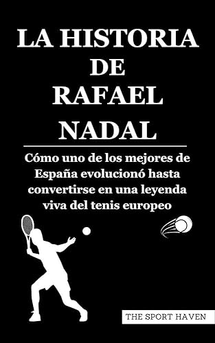 LA HISTORIA DE RAFAEL NADAL: Cómo uno de los mejores de España evolucionó hasta convertirse en una leyenda viva del tenis europeo (Spanish Edition)