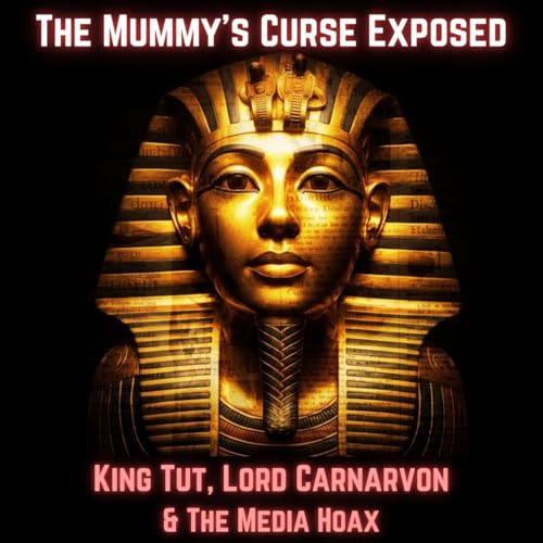 The Mummy&rsquo;s CURSE Exposed: King Tut, Lord Carnarvon & The Media Hoax