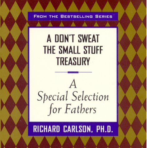 A Don't Sweat the Small Stuff Treasury: A Special Selection for Fathers