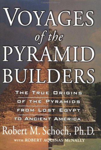 Voyages of the Pyramid Builders: The True Origins of the Pyramids from Lost Egypt to Ancient America