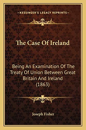 The Case Of Ireland: Being An Examination Of The Treaty Of Union Between Great Britain And Ireland (1863)