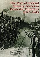 The Role of Federal Military Forces in Domestic Disorders 1877-1945 1508419280 Book Cover
