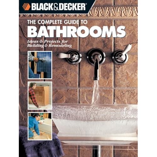 Black & Decker The Complete Guide to Bathrooms: Ideas & Projects For Building & Remodeling (Black & Decker Complete Guide)