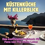 Küstenküche mit Killerblick: Das inoffizielle Kochbuch für Fans von The White Lotus