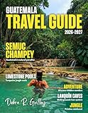 GUATEMALA TRAVEL AND HISTORY GUIDE 2026-2027 (Full-Color): Explore Guatemala’s majestic volcanoes, serene lakes, ancient Mayan ruins, colorful markets, and cultural treasures with expert guidance