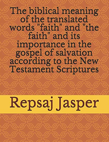 The biblical meaning of the translated words "faith" and "the faith" and its importance in the gospel of salvation according to the New Testament Scriptures