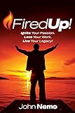 Fired Up!: Ignite Your Passion. Love Your Work. Live Your Legacy!