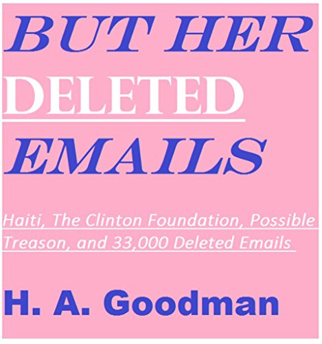 BUT HER DELETED EMAILS: Haiti, The Clinton Foundation, Possible Treason and 33,000 Deleted Emails (But Her Emails Series Book 2)