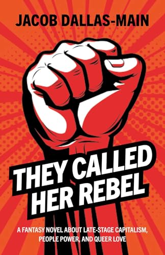 They Called Her Rebel: A Fantasy Novel About Late-stage Capitalism, People Power and Queer Love