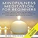 Mindfulness Meditation for Beginners: Learn to Meditate and Become More Mindful with Guided Meditation, Self Hypnosis, Affirmations, Guided Imagery and Relaxation Techniques