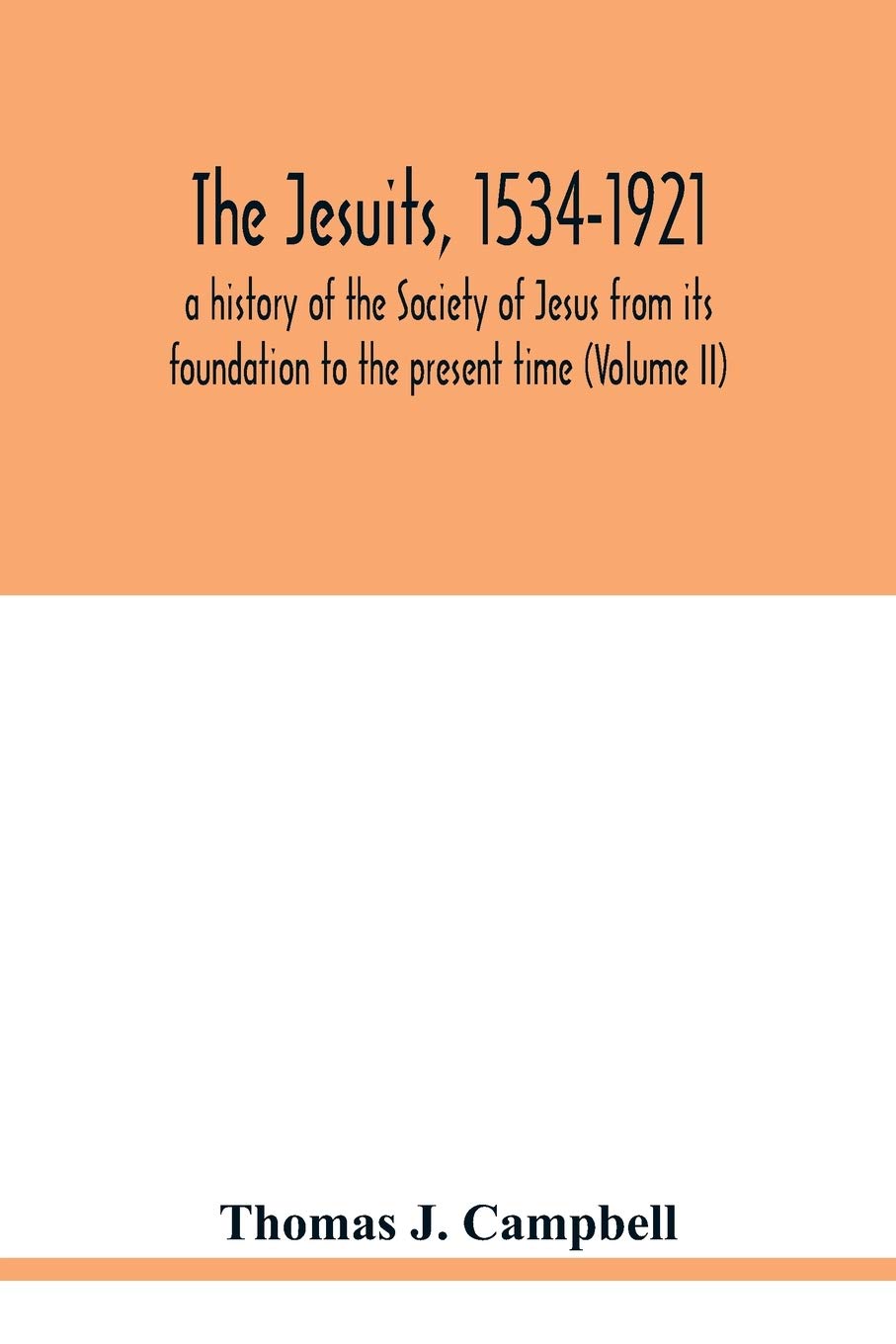 The Jesuits, 1534-1921: a history of the Society of Jesus from its foundation to the present time (Volume II)
