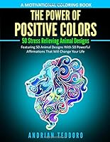 The Power of Positive Colors - A Motivational Coloring Book: 50 Stress Relieving Animal Designs: Featuring 50 Animal Designs With 50 Powerful Affirmations That Will Change Your Life 1696555736 Book Cover