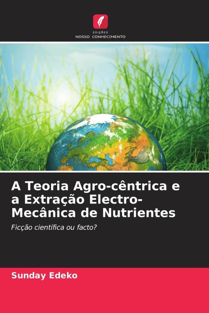 A Teoria Agro-cêntrica e a Extração Electro-Mecânica de Nutrientes: Ficção científica ou facto?