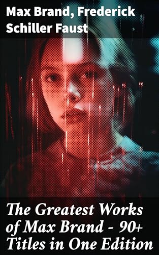 The Greatest Works of Max Brand - 90+ Titles in One Edition: The Dan Barry Series, The Ronicky Doone Trilogy, The Silvertip Series, The Firebrand Series… (English Edition)