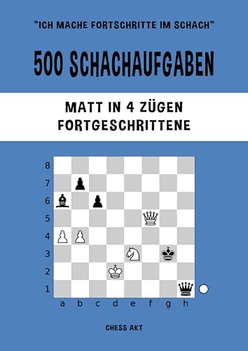 500 Schachaufgaben, Matt in 4 Zügen, Fortgeschrittene: Lösen Sie Schachprobleme und verbessern Sie Ihre taktischen Fähigkeiten! (Ich mache Fortschritte im Schach, Band 4)