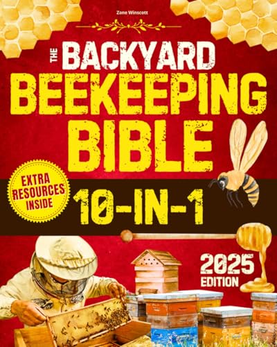 The Backyard Beekeeping Bible: Your Step-by-Step Guide to Thriving Hives and Sweet, Healthy Honey Harvests All Year Round – Even If You’re an Absolute Beginner | Includes Recipes and Beeswax Crafts