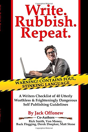Write Rubbish Repeat: A Writers Checklist of 40 Utterly Worthless & Frighteningly Dangerous Self Publishing Guidelines