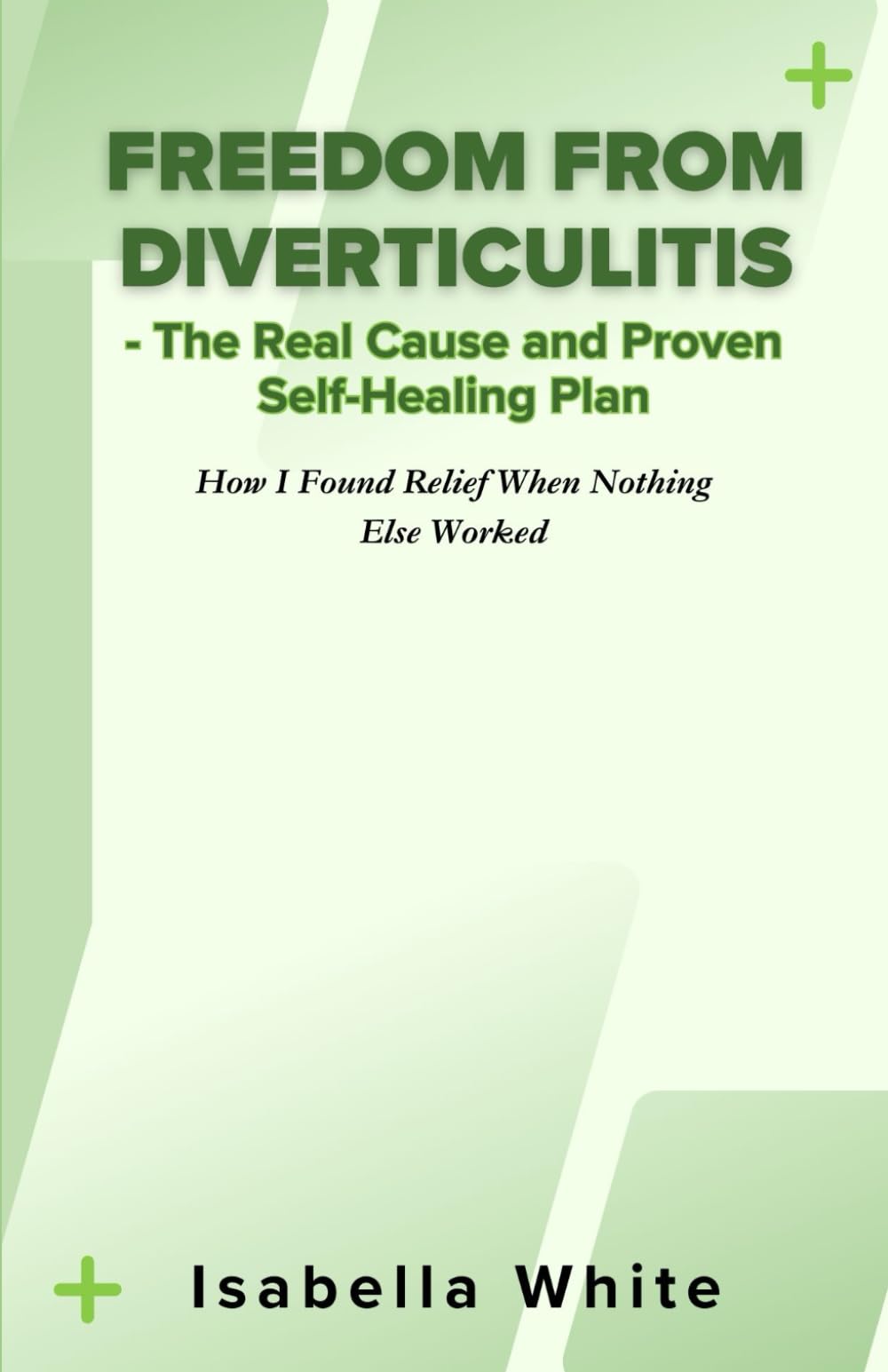 Freedom from Diverticulitis - The Real Cause and Proven Self-Healing Plan: How I Found Relief When Nothing Else Worked