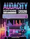 AUDACITY SOFTWARE BENUTZERHANDBUCH 2026: Meistern Sie Audio-Editing mühelos, schalten Sie professionelle Techniken frei, optimieren Sie Ihren ... den neuesten Funktionen atemberaubenden Klang