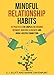 Mindful Relationship Habits: 25 Practices for Couples to Enhance Intimacy, Nurture Closeness, and Grow a Deeper Connection