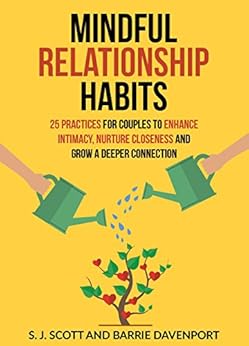 Mindful Relationship Habits: 25 Practices for Couples to Enhance Intimacy, Nurture Closeness, and Grow a Deeper Connection by [S.J. Scott, Barrie Davenport]