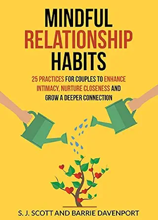 Mindful Relationship Habits: 25 Practices for Couples to Enhance Intimacy, Nurture Closeness, and Grow a Deeper Connection