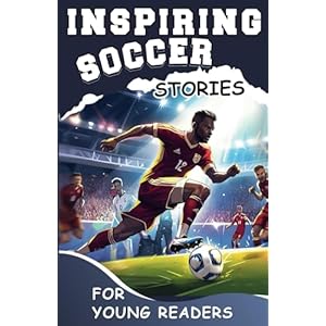 Inspiring Soccer Stories for Young Readers: Mastering the Mental Toughness and Winning Mindset Strategies to Become an Amazing Soccer Player (Inspirational Sports Stories for Greatest Young Athletes)