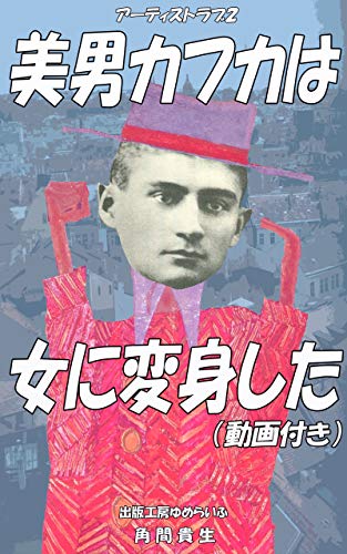 美男カフカは女に変身した 動画付き 夢の物語を書く天才と恋人たちとの夢の日々 アーティストラブ 角間貴生 小説 文芸 Kindleストア Amazon