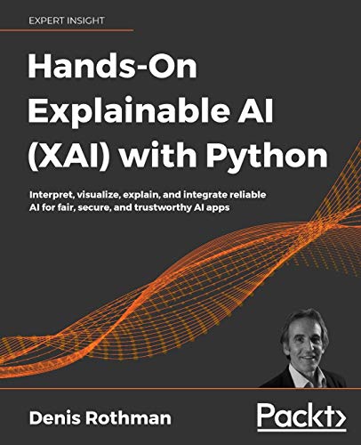Hands-On Explainable AI (XAI) with Python: Interpret, visualize, explain, and