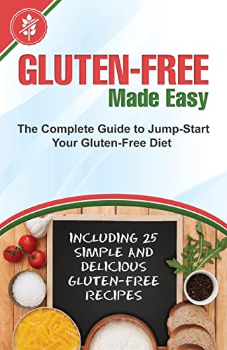 Gluten-Free Made Easy: The Complete Guide to Jump-Start Your Gluten-Free