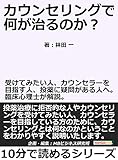 カウンセリングで何が治るのか？受けてみたい人、カウンセラーを目指す人、投薬に疑問がある人へ。臨床心理士が解説。10分で読めるシリーズ