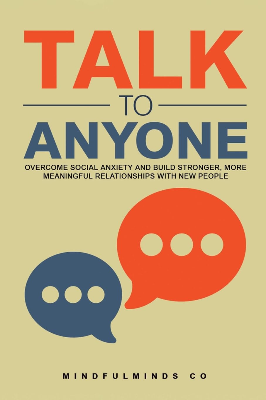Talk to Anyone: Overcome Social Anxiety and Build Stronger, More Meaningful Relationships with New People