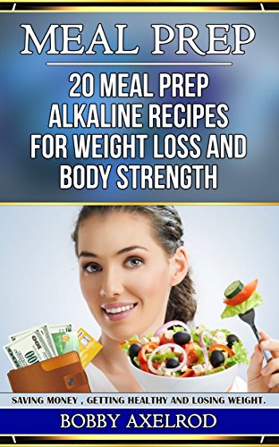 MEAL PREP: Meal prep alkaline 20 recipes for weight loss and body strength(FREE WEEKLY BONUS INCLUDED) (Mediterranean diet, Upgrade, Slim, Rapid, Regeneration, ... saving, Money saving, Keto, PH diet Book 1)