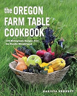 The Oregon Farm Table Cookbook: 101 Homegrown Recipes from the Pacific Wonderland