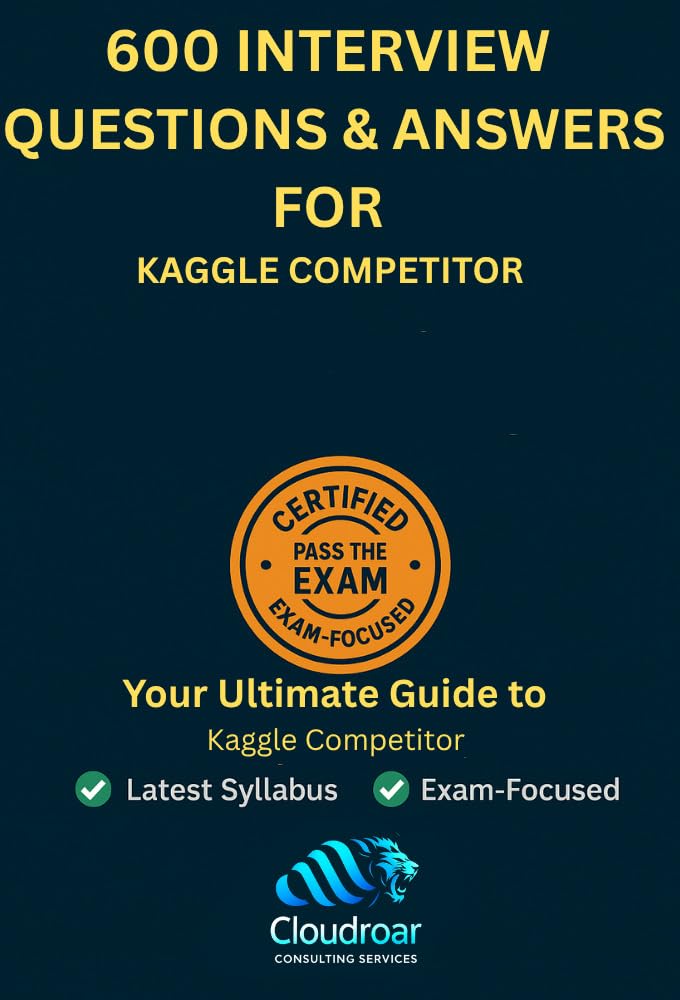600+ Kaggle Competitor Interview Questions & Answers – Skillset Mastery Guide: Master Data Science & ML Competition Skills with Real-World Insights