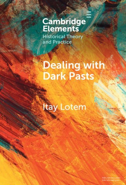 Dealing with Dark Pasts: A European History of Auto-Critical Memory in Global Perspective (Elements in Historical Theory and Practice)