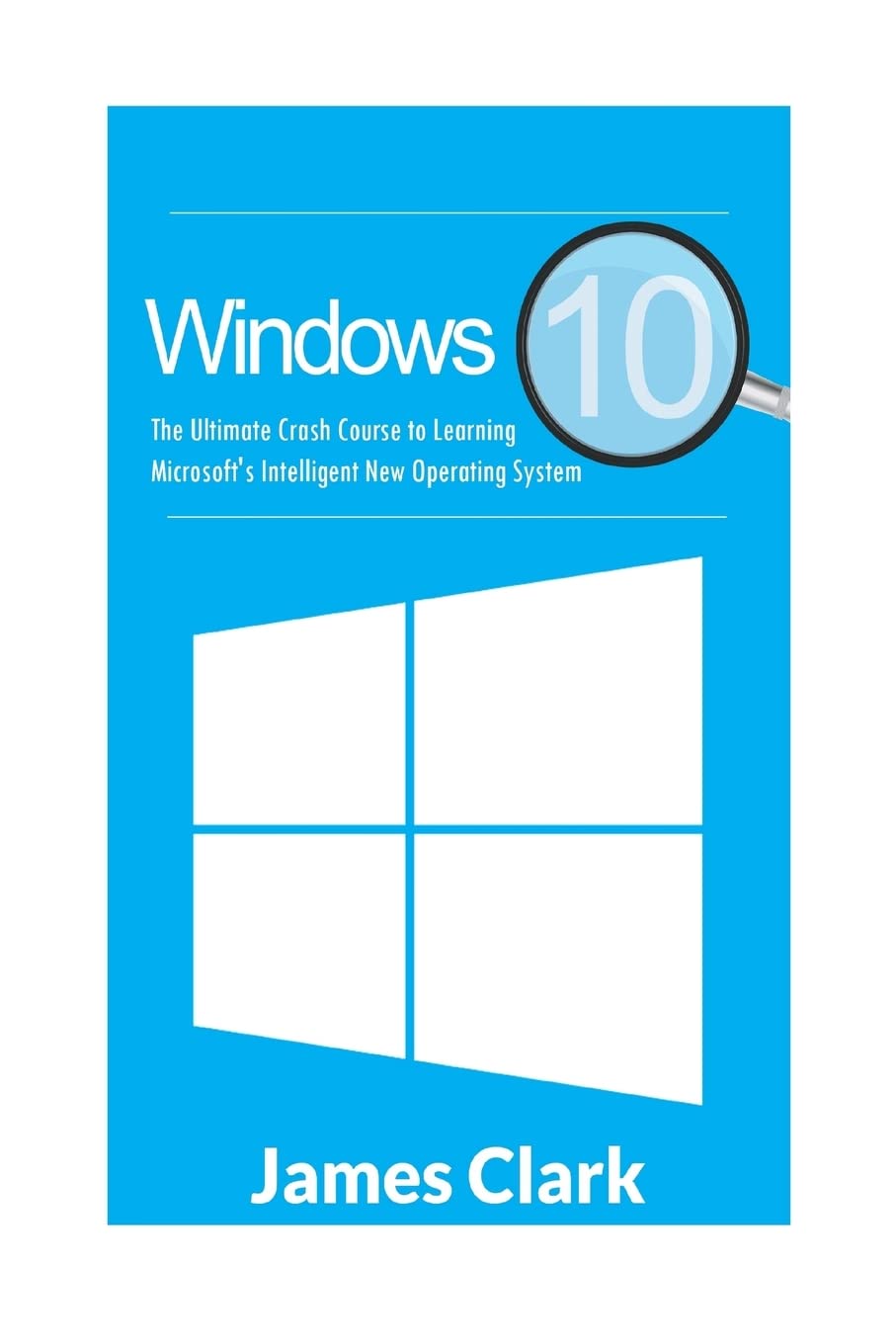 Windows 10: The Ultimate Crash Course to Learning Microsoft's Intelligent New Operating System: 1 (Windows Guide, Tips and tricks,Windows for beginners)
