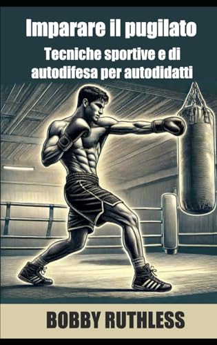 Imparare il pugilato: Tecniche sportive e di autodifesa per autodidatti